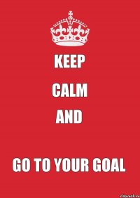 Keep calm and go to your goal