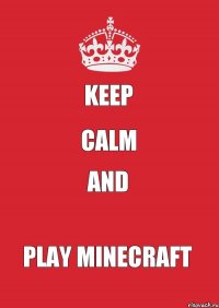 KEEP CALM AND PLAY MINECRAFT