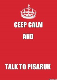 Ceep calm and  Talk to Pisaruk