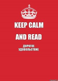 KEEP CALM AND READ ДОРОГОЕ удовольствие 