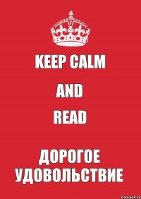 KEEP CALM AND READ ДОРОГОЕ удовольствие