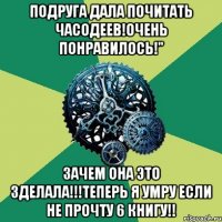 подруга дала почитать ЧАСОДЕЕВ!Очень понравилось!" Зачем она это зделала!!!Теперь я умру если не прочту 6 книгу!!