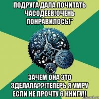 подруга дала почитать ЧАСОДЕЕВ!Очень понравилось!" Зачем она это зделала??!Теперь я умру если не прочту 6 книгу!!