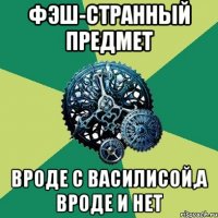 Фэш-странный предмет Вроде с Василисой,а вроде и нет