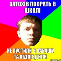 ЗАТОХІВ ПОСРАТЬ В ШКОЛІ НЕ ПУСТИЛИ В ПАРАШУ ТА ВІДПІЗДИЛИ