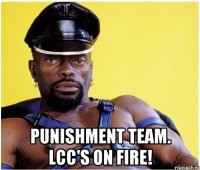  Punishment Team. LCC's on fire!