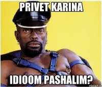 Privet Karina Idioom pashalim?