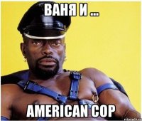 Ваня и ... American Cop