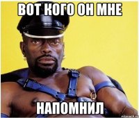 Вот кого он мне Напомнил