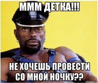 МММ Детка!!! Не хочешь провести со мной ночку??