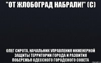 "От жлобоград набрали!" (с) Олег Сирота, начальник управления инженерной защиты территории города и развития побережья Одесского городского совета