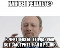 Как вы решаете? В чертогах моего разума. Вот смотрите, как я решаю