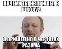 Почему ты не пришел в школу? Я пришел но в чертогах разума