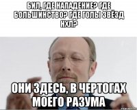 Бил, где нападение? Где большинство? Где голы звёзд НХЛ? Они здесь, в чертогах моего разума