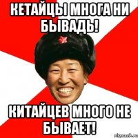 Кетайцы многа ни бывадь! Китайцев много не бывает!