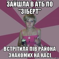 зайшла в атб по "зіберт" встрітила пів района знакомих на касі