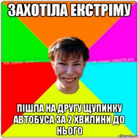 Захотiла екстрiму пiшла на другу щупинку автобуса за 2 хвилини до нього