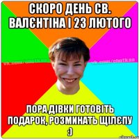 Скоро День Св. Валєнтіна і 23 лютого Пора дівки готовіть подарок, розминать щілєпу :)