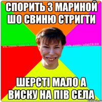 Спорить з Мариной шо свиню стригти Шерсті мало а виску на пів села