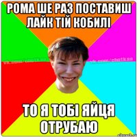 Рома ше раз поставиш лайк тій кобилі то я тобі яйця отрубаю