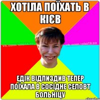 Хотіла поїхать в Кієв Едік відпиздив тепер поїхала в сосідне селовт больніцу