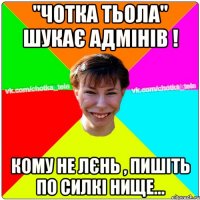 "Чотка тьола" шукає Адмінів ! Кому не лєнь , пишіть по силкі нище...