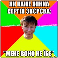 Як каже жінка Сергія Звєрєва: "Мене воно не їбе".