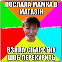 Послала мамка в магазін взяла сігарєтку шоб перекурить