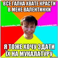 Все галка хвате красти в мене валентинки я тоже хочу здати їх на мукалатуру