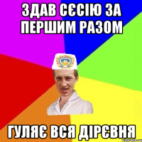 Здав сєсію за першим разом гуляє вся дірєвня