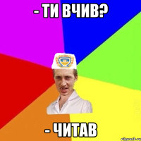 - Ти вчив? - Читав