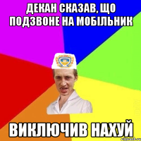 декан сказав, що подзвоне на мобільник виключив нахуй