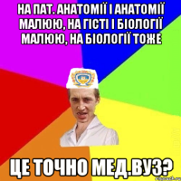 на пат. анатомії і анатомії малюю, на гісті і біології малюю, на біології тоже це точно мед.вуз?