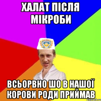 халат після мікроби всьорвно шо в нашої корови роди приймав