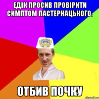 Едік просив провірити симптом Пастернацького. Отбив почку