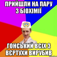 прийшли на пару з біохімії гонський всіх з вєртухи вирубив