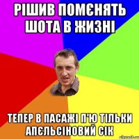 рішив помєнять шота в жизні тепер в пасажі п'ю тільки апєльсіновий сік