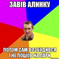 Завів Алинку потом сам возбудився і не пошов на пари