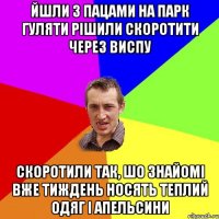 Йшли з пацами на парк гуляти рішили скоротити через Виспу скоротили так, шо знайомі вже тиждень носять теплий одяг і апельсини