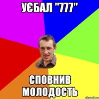 уєбал "777" сповнив молодость