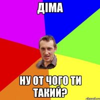 Діма Ну от чого ти такий?