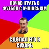 Почав іграть в футбол с Очківськім Сдєлал его в сухарь