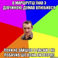 в маршрутці їхав з дівчиною, думав влюбився поки не зайшов в пасаж і не побачив шо вона витворяє