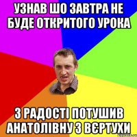 УЗНАВ ШО ЗАВТРА НЕ БУДЕ ОТКРИТОГО УРОКА З РАДОСТІ ПОТУШИВ АНАТОЛІВНУ З ВЄРТУХИ