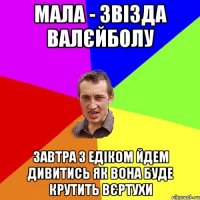 Мала - звізда валєйболу Завтра з Едіком йдем дивитись як вона буде крутить вєртухи