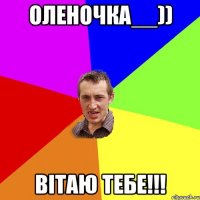 ОЛЕНОЧКА__)) ВІТАЮ ТЕБЕ!!!