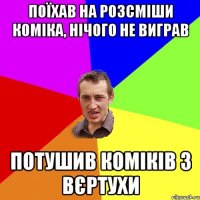 поїхав на розсміши коміка, нічого не виграв потушив коміків з вєртухи