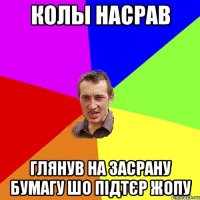 колы насрав глянув на засрану бумагу шо підтєр жопу