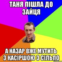 ТАНЯ ПІШЛА ДО ЗАЙЦЯ А НАЗАР ВЖЕ МУТИТЬ З КАСІРШОЮ З СІЛЬПО