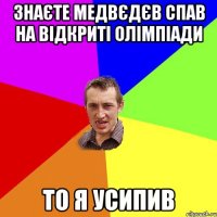 Знаєте медвєдєв спав на відкриті олімпіади то я усипив